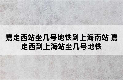 嘉定西站坐几号地铁到上海南站 嘉定西到上海站坐几号地铁